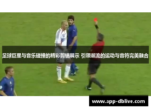 足球巨星与音乐碰撞的精彩剪辑展示 引领潮流的运动与音符完美融合