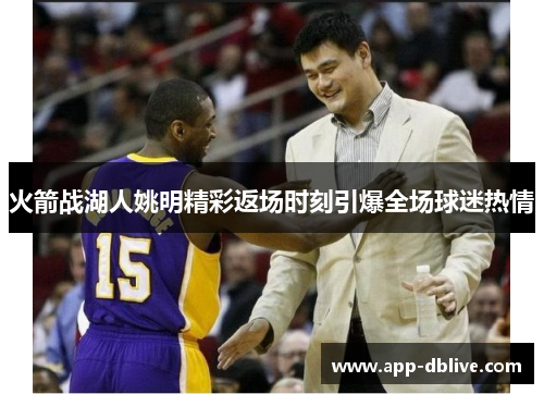 火箭战湖人姚明精彩返场时刻引爆全场球迷热情