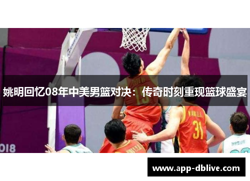 姚明回忆08年中美男篮对决：传奇时刻重现篮球盛宴