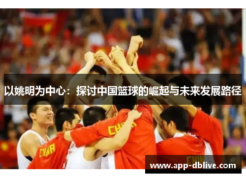 以姚明为中心：探讨中国篮球的崛起与未来发展路径