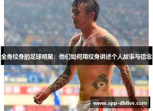 全身纹身的足球明星：他们如何用纹身讲述个人故事与信念