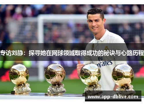 专访刘静：探寻她在网球领域取得成功的秘诀与心路历程